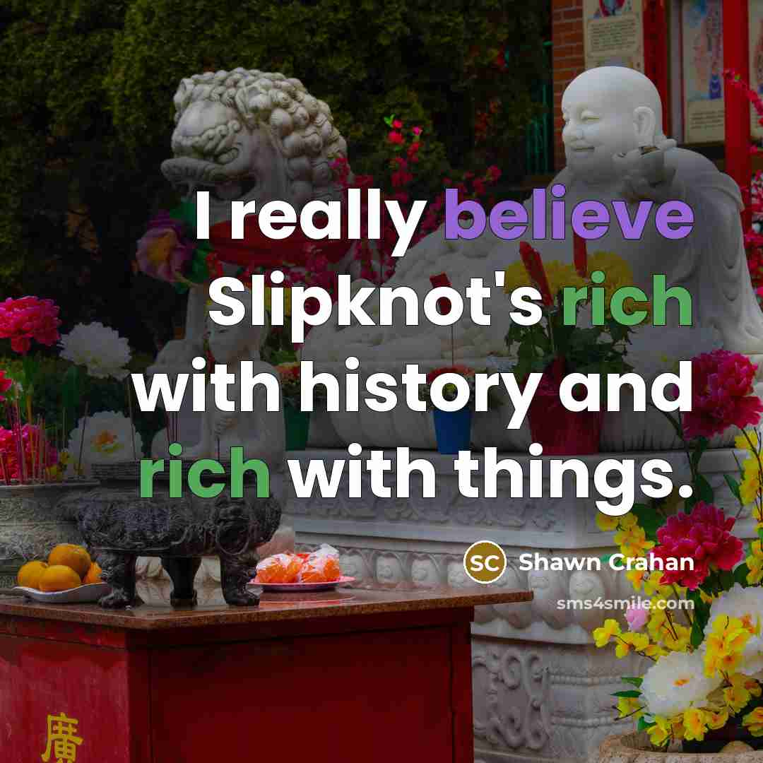 “I really believe Slipknot's rich with history and rich with…” quote by Shawn Crahan