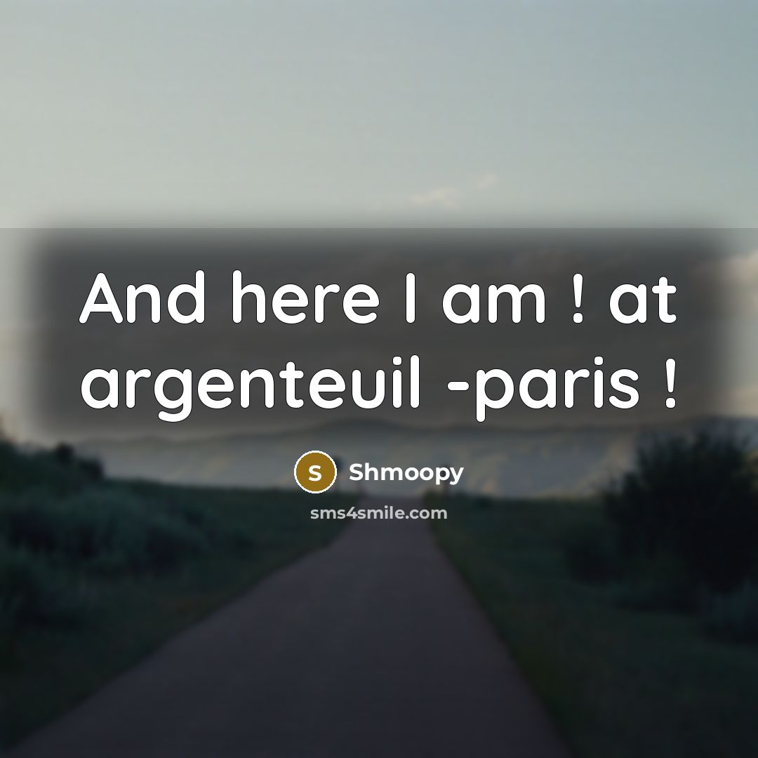 “And here I am ! at argenteuil -paris !” quote by Shmoopy