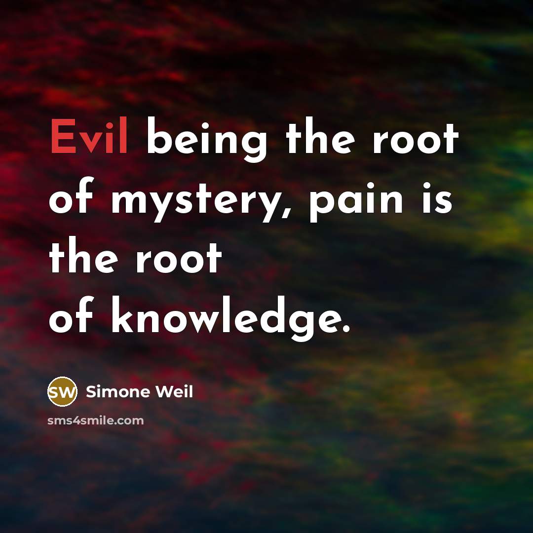 “Evil being the root of mystery, pain is the root…” quote by Simone Weil