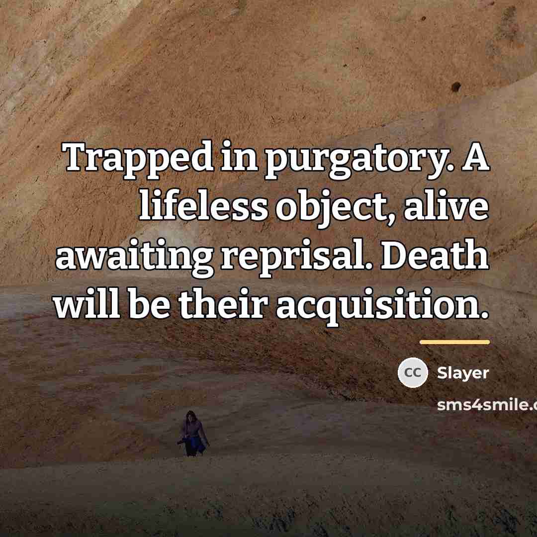 “Trapped in purgatory. A lifeless object, alive awaiting reprisal. Death…” quote by Slayer
