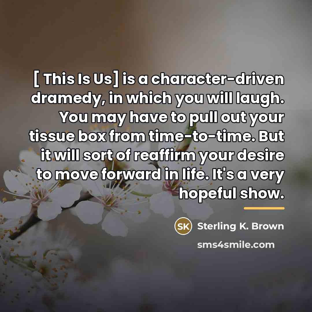 “[ This Is Us] is a character-driven dramedy, in which…” quote by Sterling K. Brown