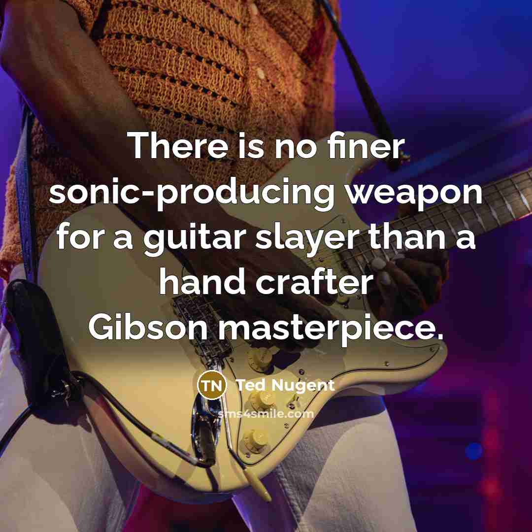 “There is no finer sonic-producing weapon for a guitar slayer…” quote by Ted Nugent