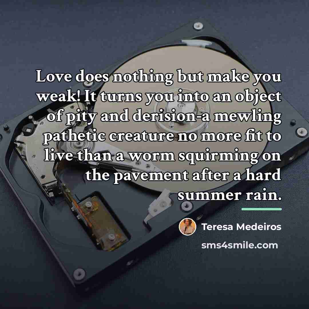 “Love does nothing but make you weak! It turns you…” quote by Teresa Medeiros