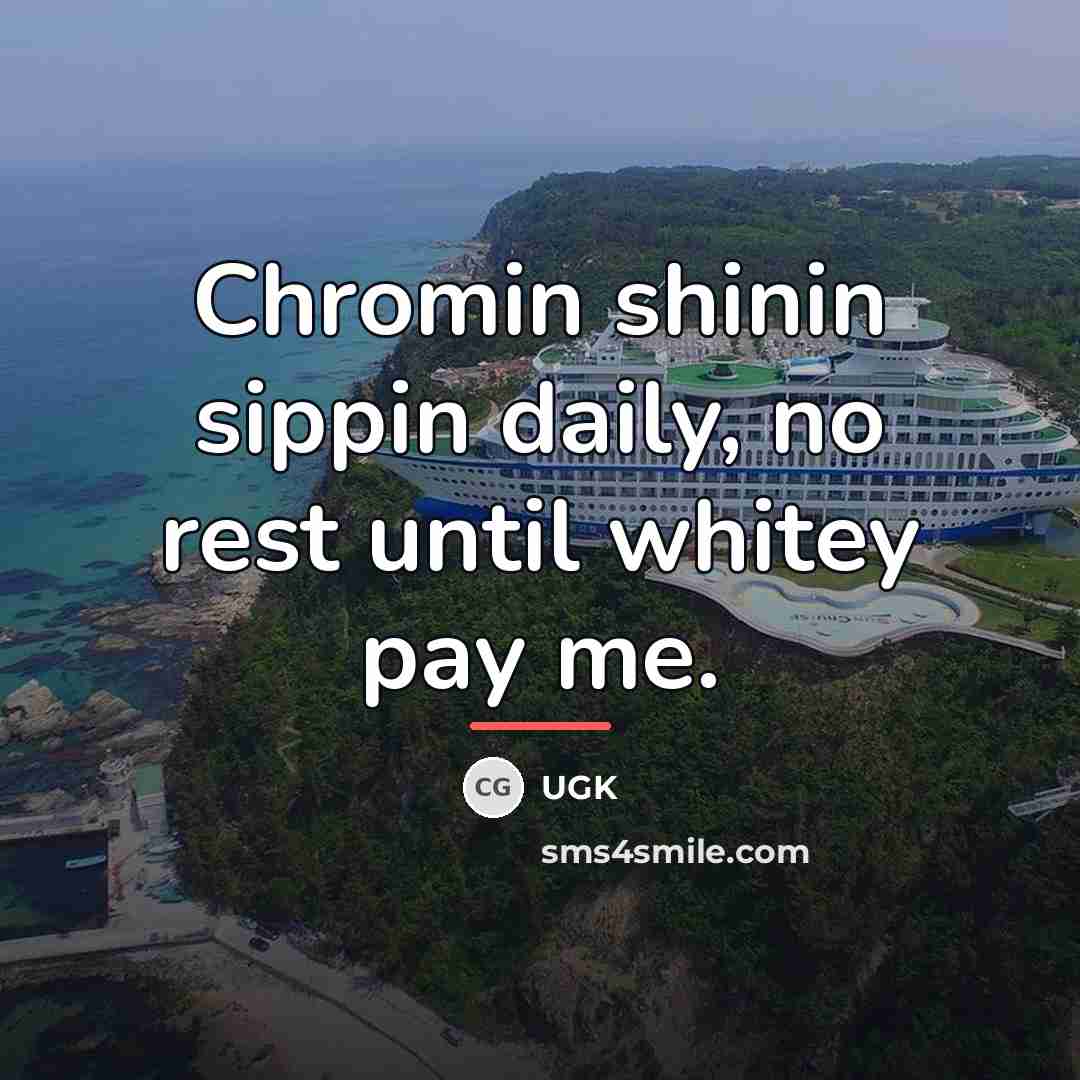 “Chromin shinin sippin daily, no rest until whitey pay me.…” quote by UGK