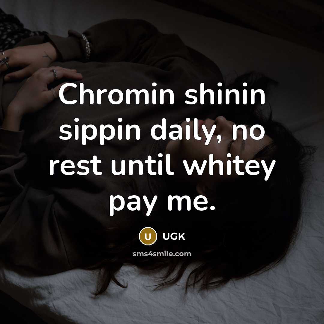 “Chromin shinin sippin daily, no rest until whitey pay me.” quote by UGK