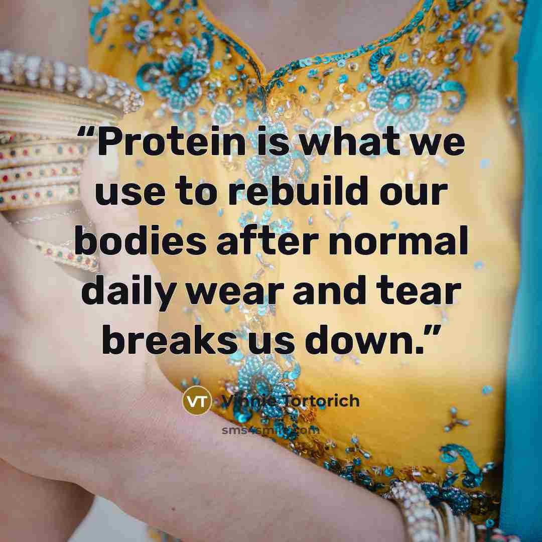 “Protein is what we use to rebuild our bodies after normal daily wear and tear breaks us down.” quote by Vinnie Tortorich