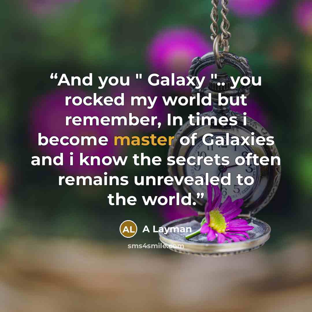 “And you " Galaxy ".. you rocked my world but remember, In times i become master of Galaxies and i know the secrets often remains unrevealed to the world.” quote by A Layman