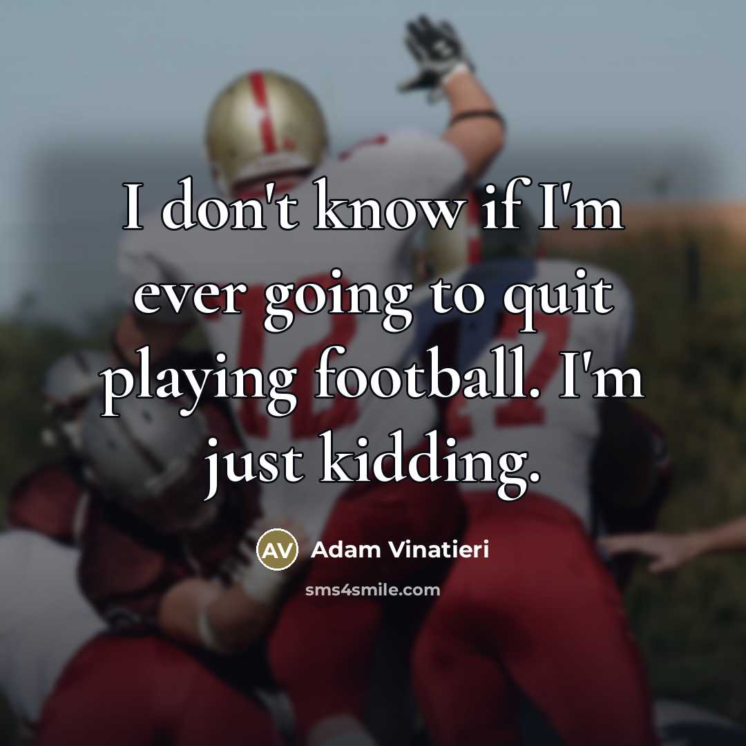 “I don't know if I'm ever going to quit playing…” quote by Adam Vinatieri