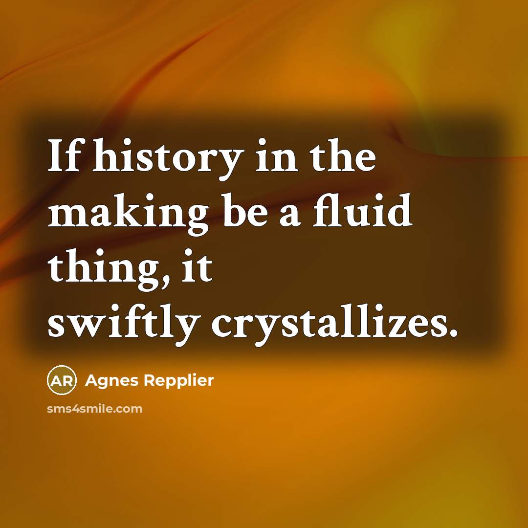 “If history in the making be a fluid thing, it…” quote by Agnes Repplier