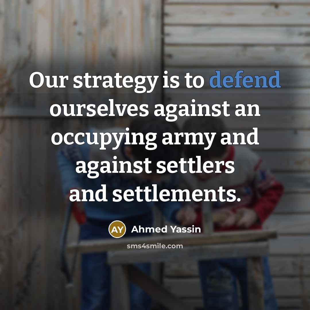 “Our strategy is to defend ourselves against an occupying army…” quote by Ahmed Yassin
