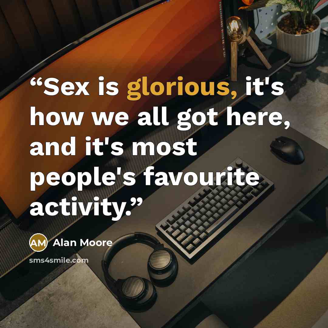 “Sex is glorious, it's how we all got here, and it's most people's favourite activity.” quote by Alan Moore