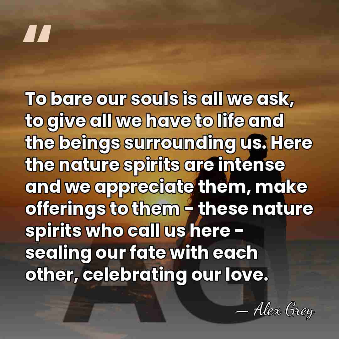 To bare our souls is all we ask, to give all we&hellip; - Alex Grey
