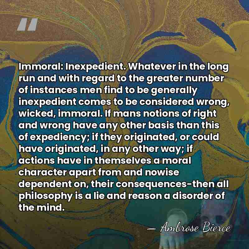 Immoral: Inexpedient. Whatever in the long run and with regard to the&hellip; - Ambrose Bierce