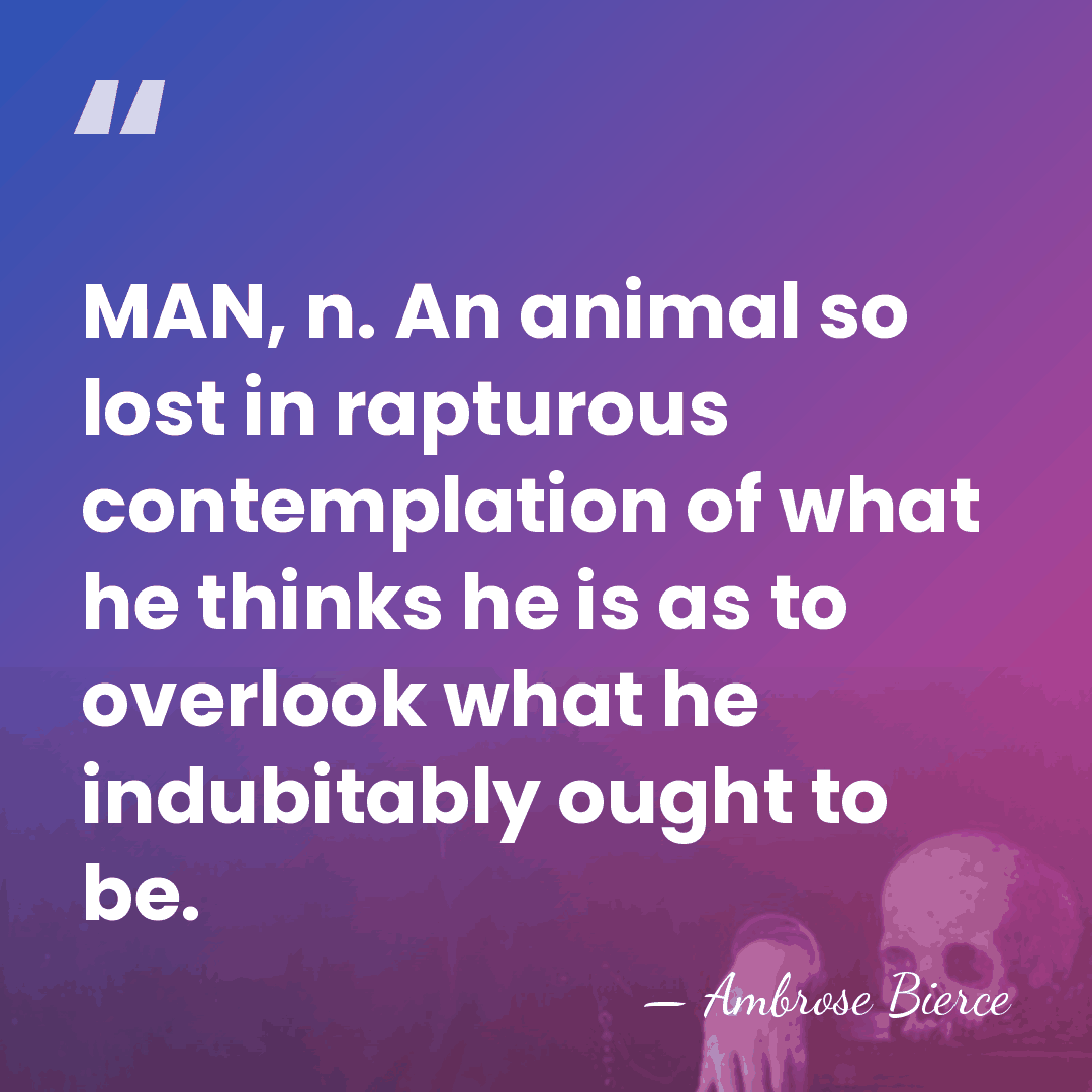 MAN, n. An animal so lost in rapturous contemplation of what he&hellip; - Ambrose Bierce
