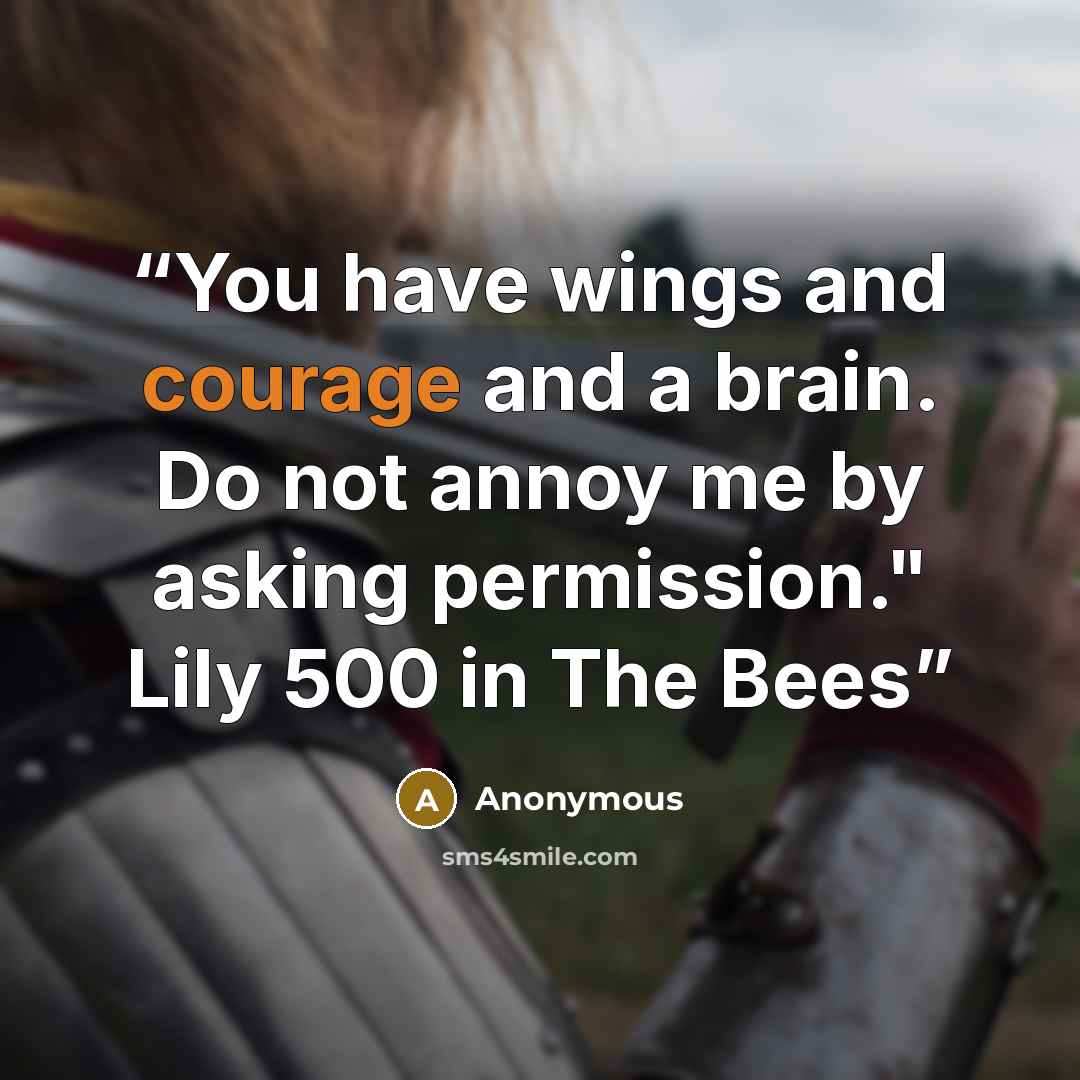 “You have wings and courage and a brain. Do not annoy me by asking permission." Lily 500 in The Bees” quote by Anonymous