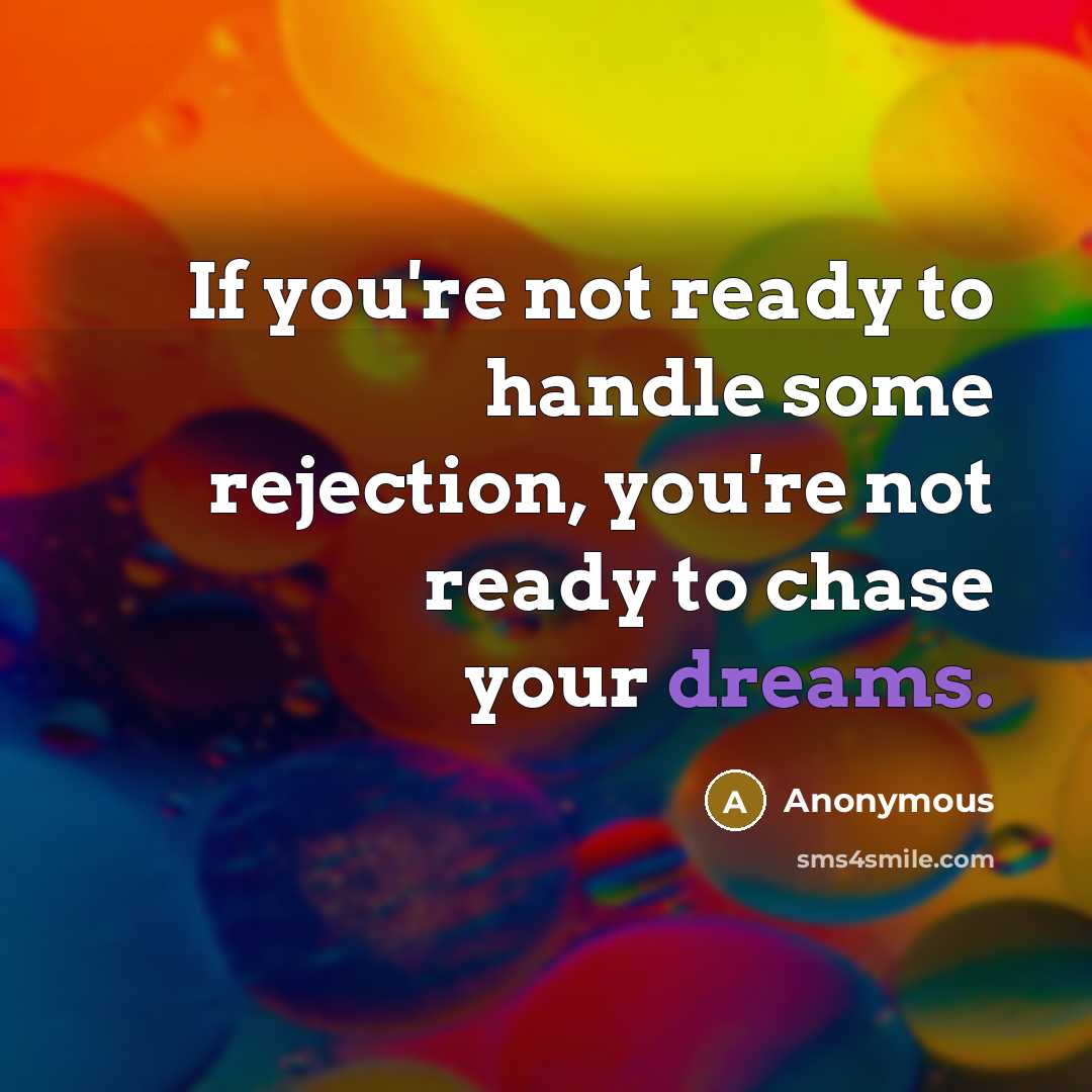 “If you're not ready to handle some rejection, you're not ready to chase your dreams.” quote by Anonymous