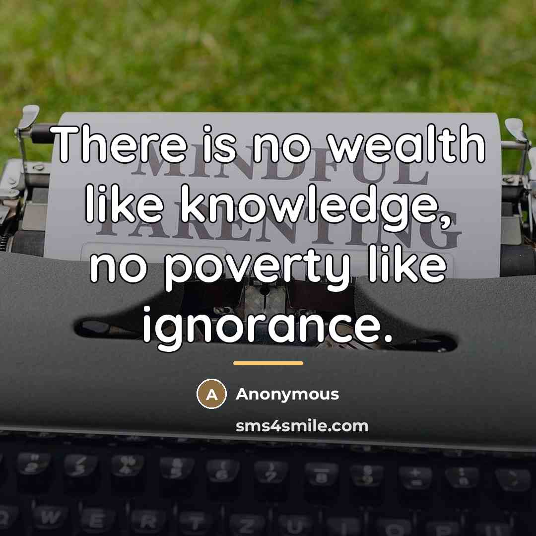 “There is no wealth like knowledge, no poverty like ignorance.…” quote by Anonymous