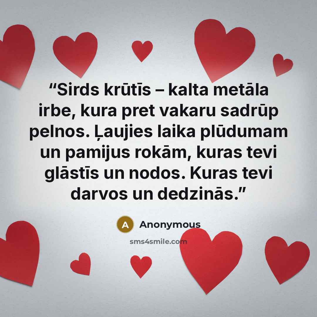 “Sirds krūtīs – kalta metāla irbe, kura pret vakaru sadrūp pelnos. Ļaujies laika plūdumam un pamijus rokām, kuras tevi glāstīs un nodos. Kuras tevi darvos un dedzinās.” quote by Anonymous