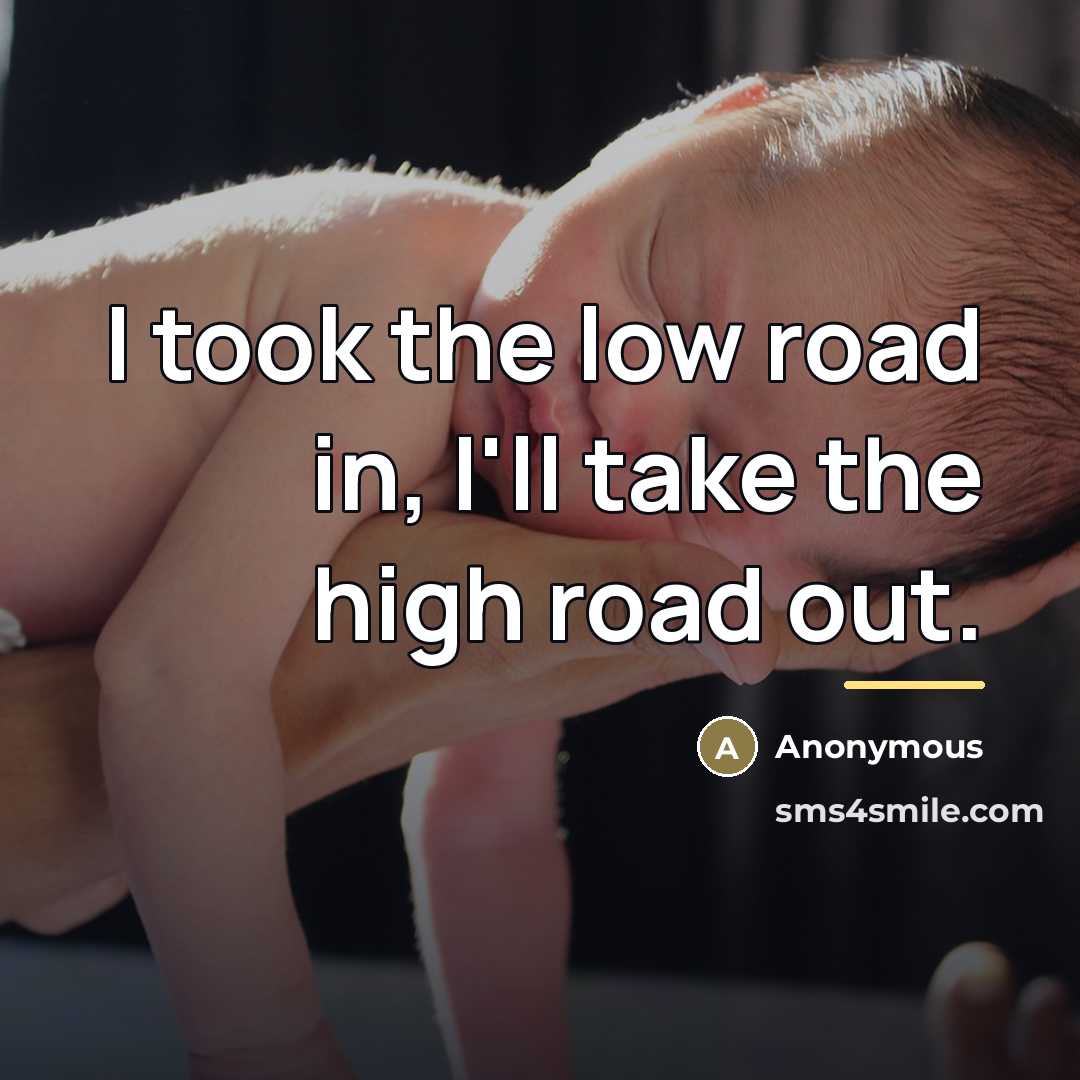 “I took the low road in, I'll take the high…” quote by Anonymous