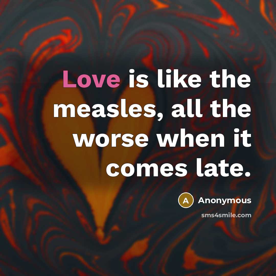 “Love is like the measles, all the worse when it comes late.” quote by Anonymous