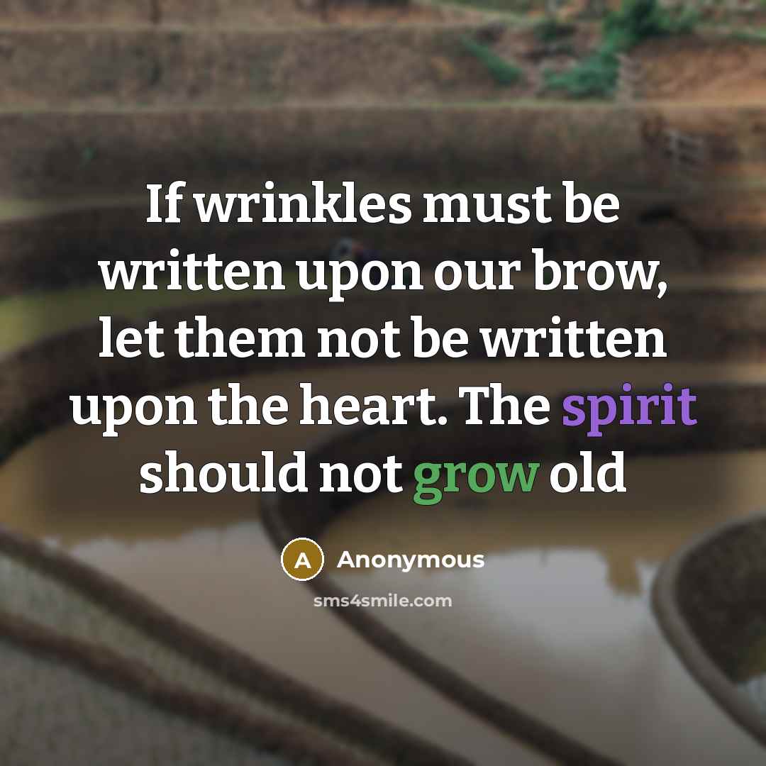 “If wrinkles must be written upon our brow, let them…” quote by Anonymous