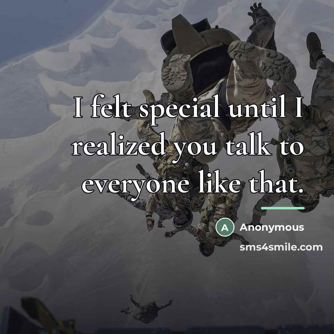 “I felt special until I realized you talk to everyone…” quote by Anonymous