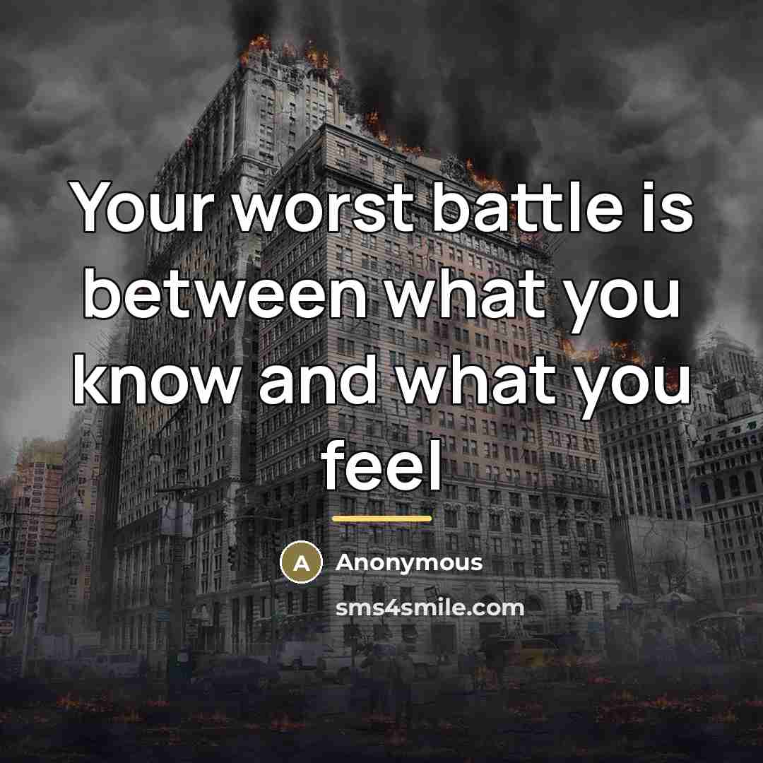 “Your worst battle is between what you know and what…” quote by Anonymous