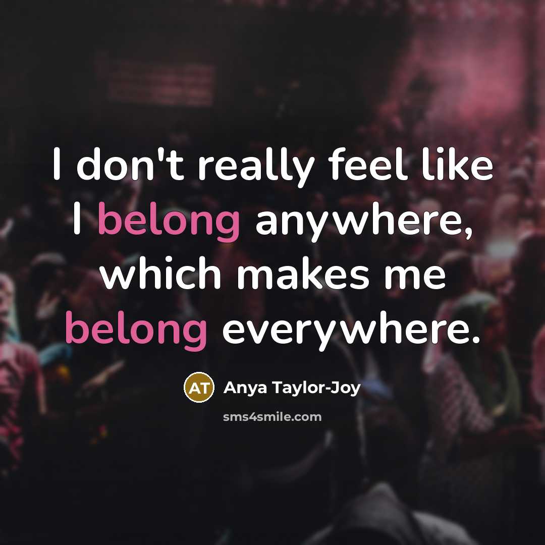 “I don't really feel like I belong anywhere, which makes…” quote by Anya Taylor-Joy