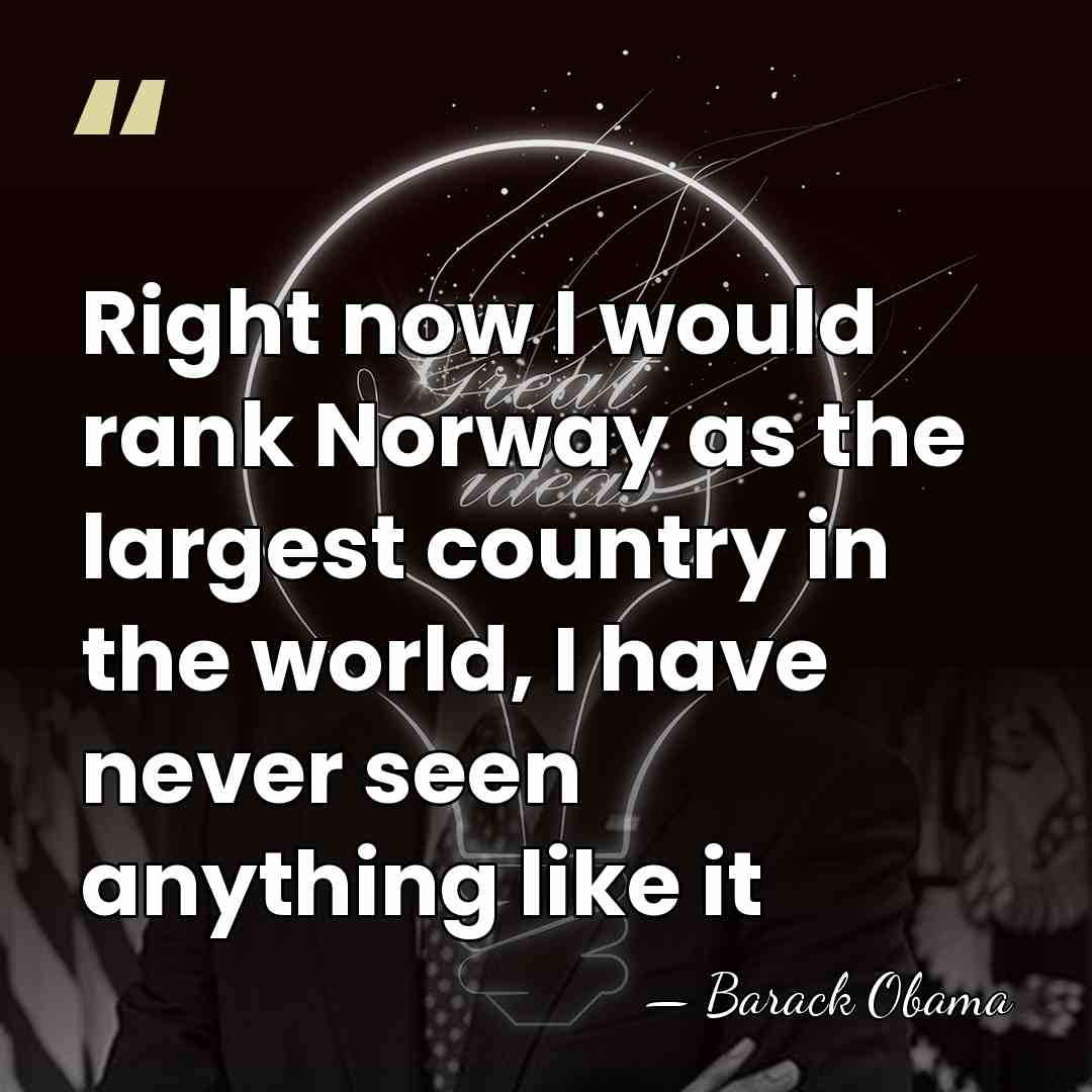 Right now I would rank Norway as the largest country in the&hellip; - Barack Obama