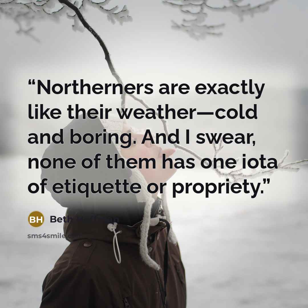 “Northerners are exactly like their weather—cold and boring. And I swear, none of them has one iota of etiquette or propriety.” quote by Beth Hoffman