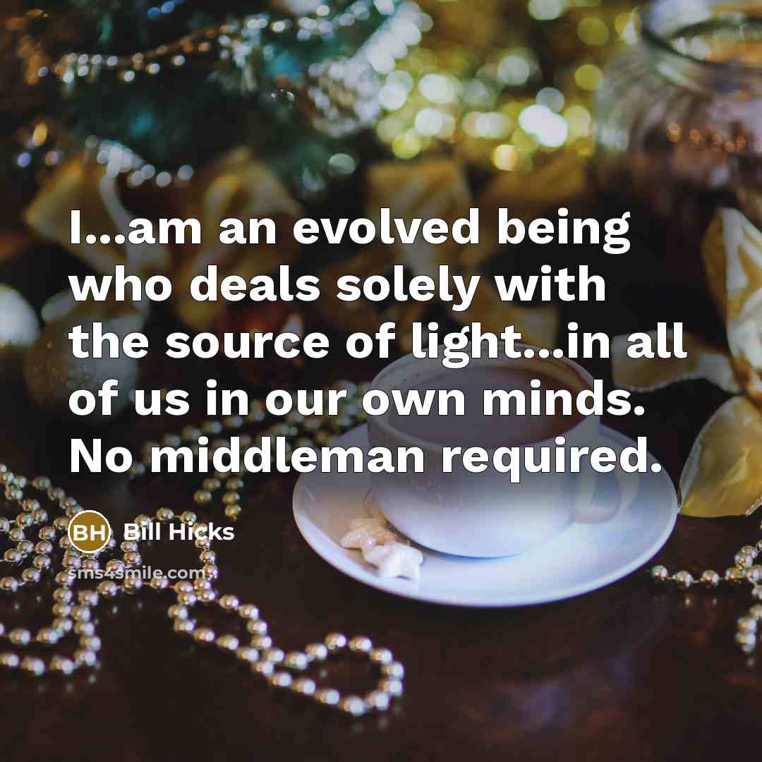 “I...am an evolved being who deals solely with the source…” quote by Bill Hicks