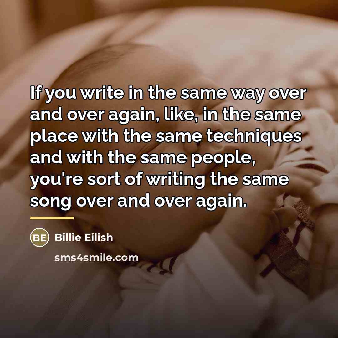 “If you write in the same way over and over…” quote by Billie Eilish