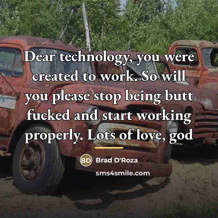 “Dear technology, you were created to work. So will you…” quote by Brad D'Roza