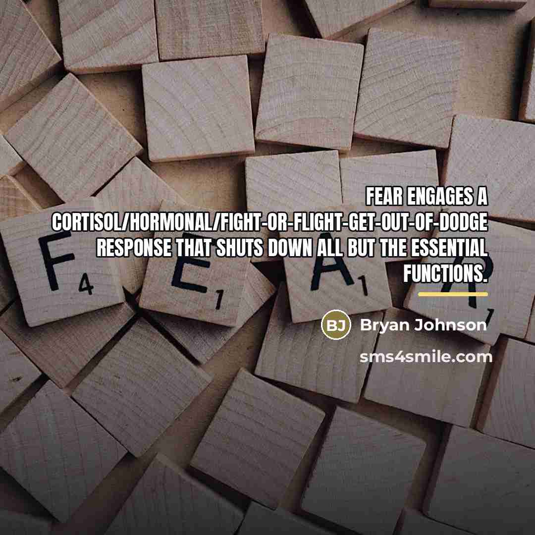“Fear engages a cortisol/hormonal/fight-or-flight-get-out-of-Dodge response that shuts down all but…” quote by Bryan Johnson