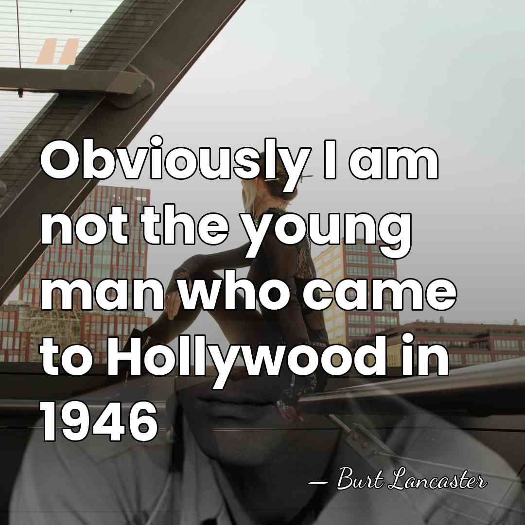 Obviously I am not the young man who came to Hollywood in&hellip; - Burt Lancaster