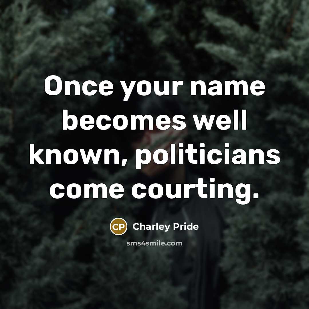 “Once your name becomes well known, politicians come courting.…” quote by Charley Pride