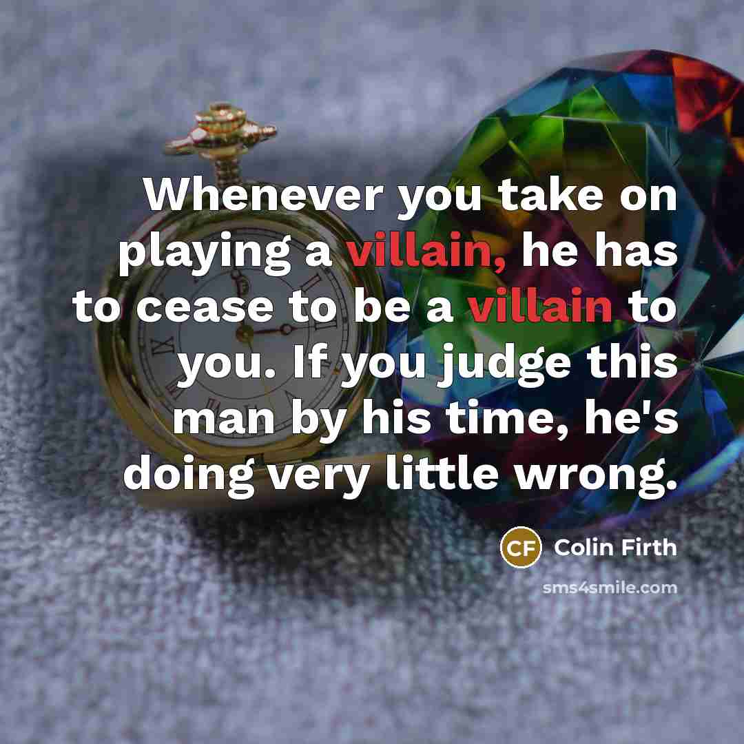 “Whenever you take on playing a villain, he has to…” quote by Colin Firth