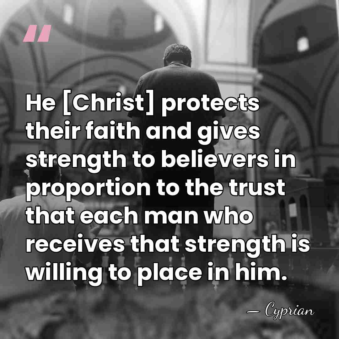 He [Christ] protects their faith and gives strength to believers in proportion&hellip; - Cyprian