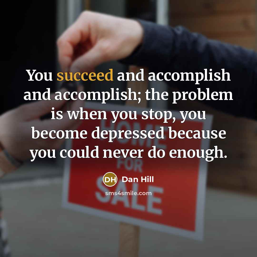 “You succeed and accomplish and accomplish; the problem is when…” quote by Dan Hill