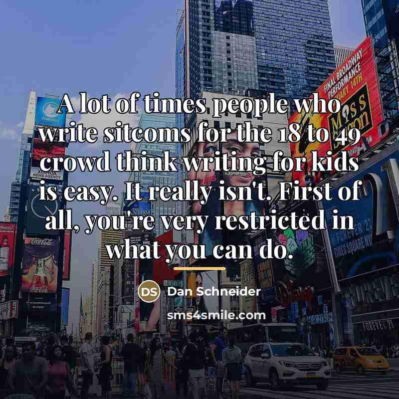 “A lot of times people who write sitcoms for the…” quote by Dan Schneider