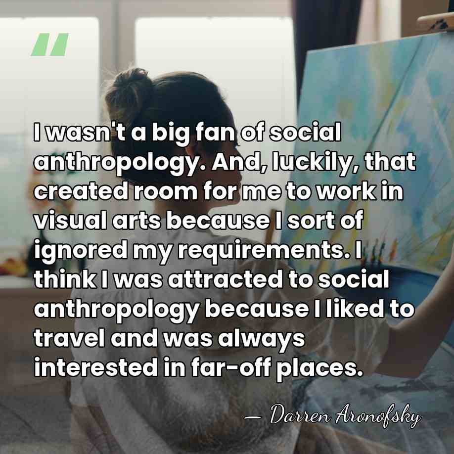 I wasn't a big fan of social anthropology. And, luckily, that created&hellip; - Darren Aronofsky