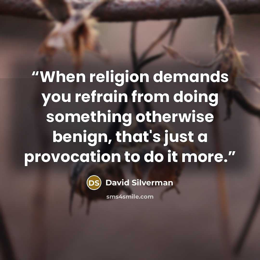 “When religion demands you refrain from doing something otherwise benign, that's just a provocation to do it more.” quote by David Silverman