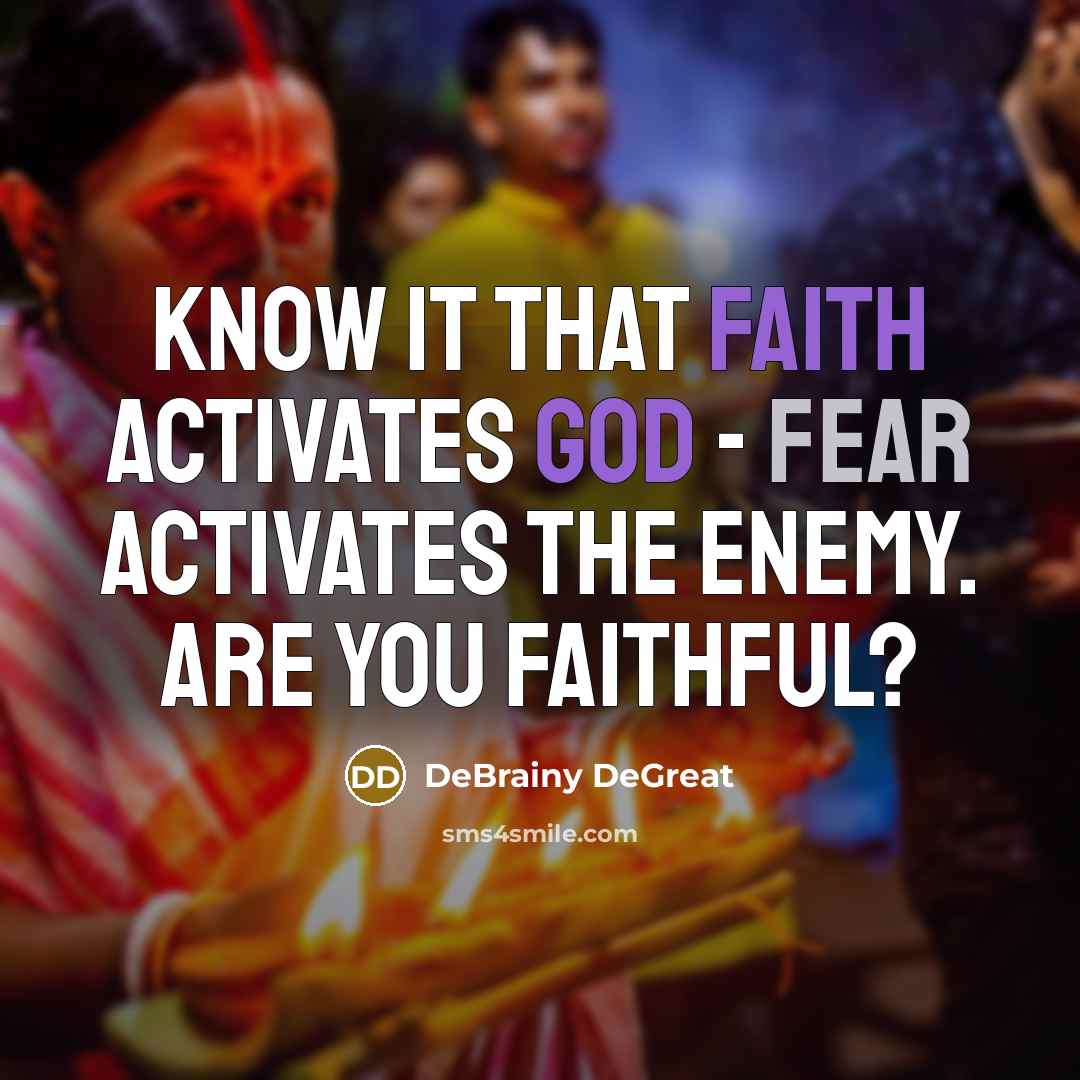 “Know it that Faith activates God - Fear activates the Enemy. Are you faithful?” quote by DeBrainy DeGreat