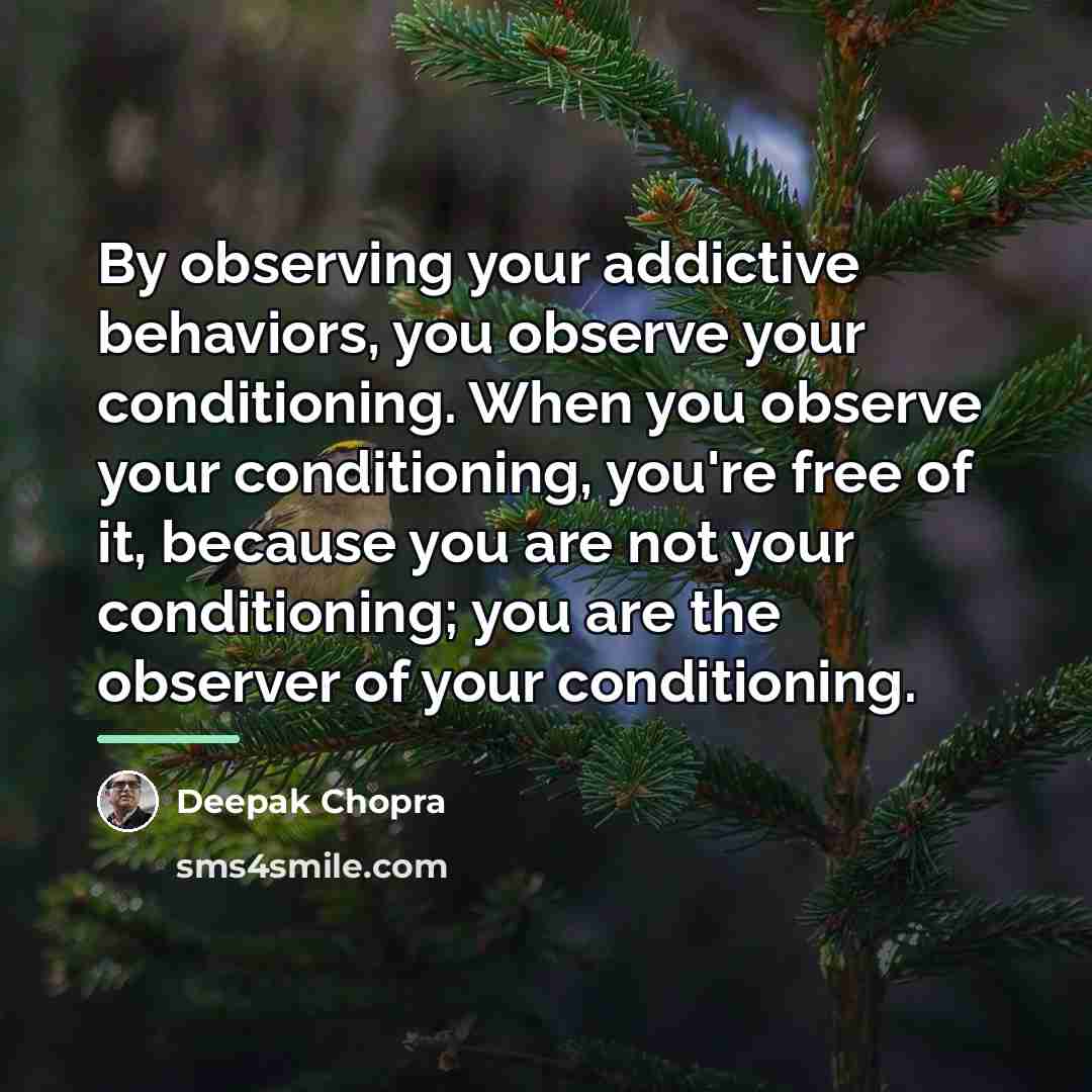 “By observing your addictive behaviors, you observe your conditioning. When…” quote by Deepak Chopra