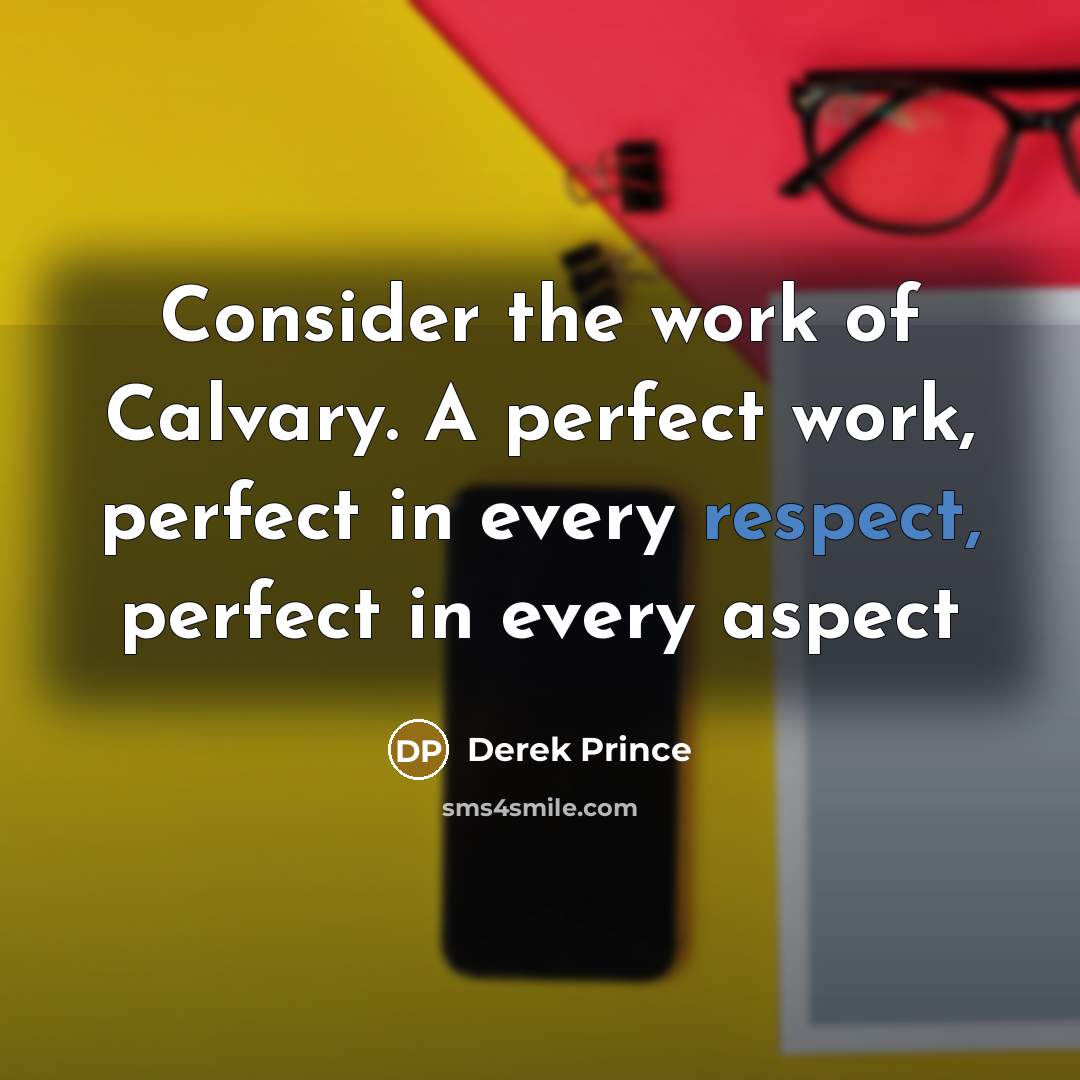 “Consider the work of Calvary. A perfect work, perfect in…” quote by Derek Prince