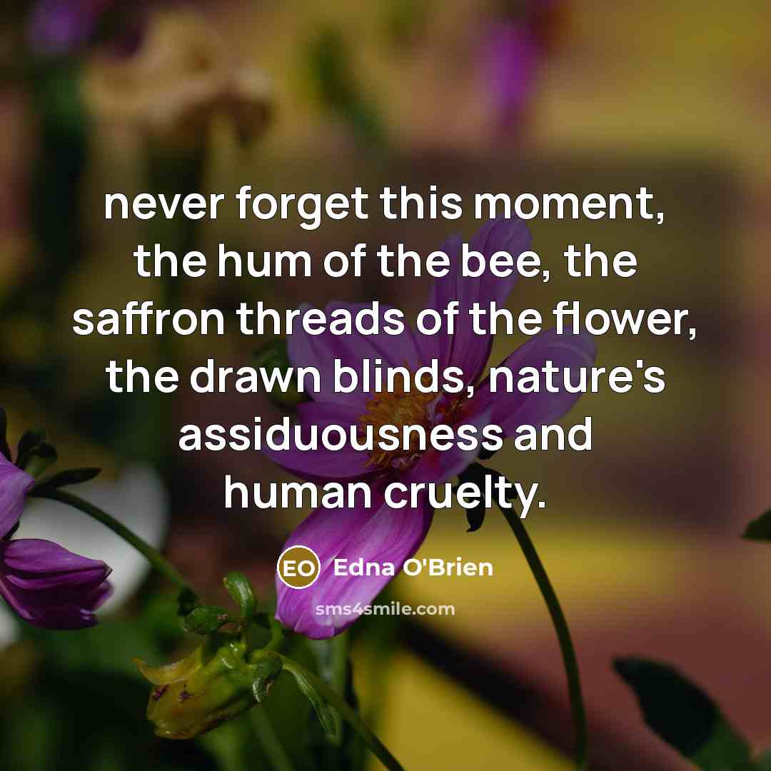 “never forget this moment, the hum of the bee, the…” quote by Edna O'Brien