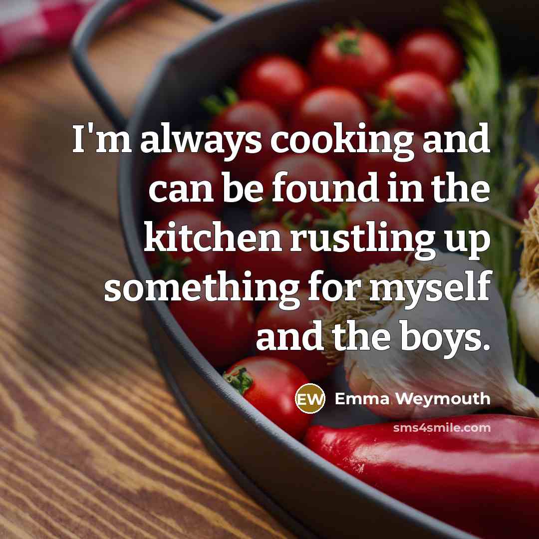 “I'm always cooking and can be found in the kitchen…” quote by Emma Weymouth