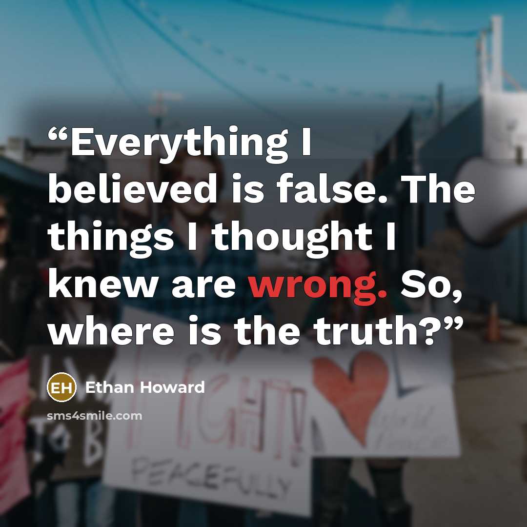 “Everything I believed is false. The things I thought I knew are wrong. So, where is the truth?” quote by Ethan Howard