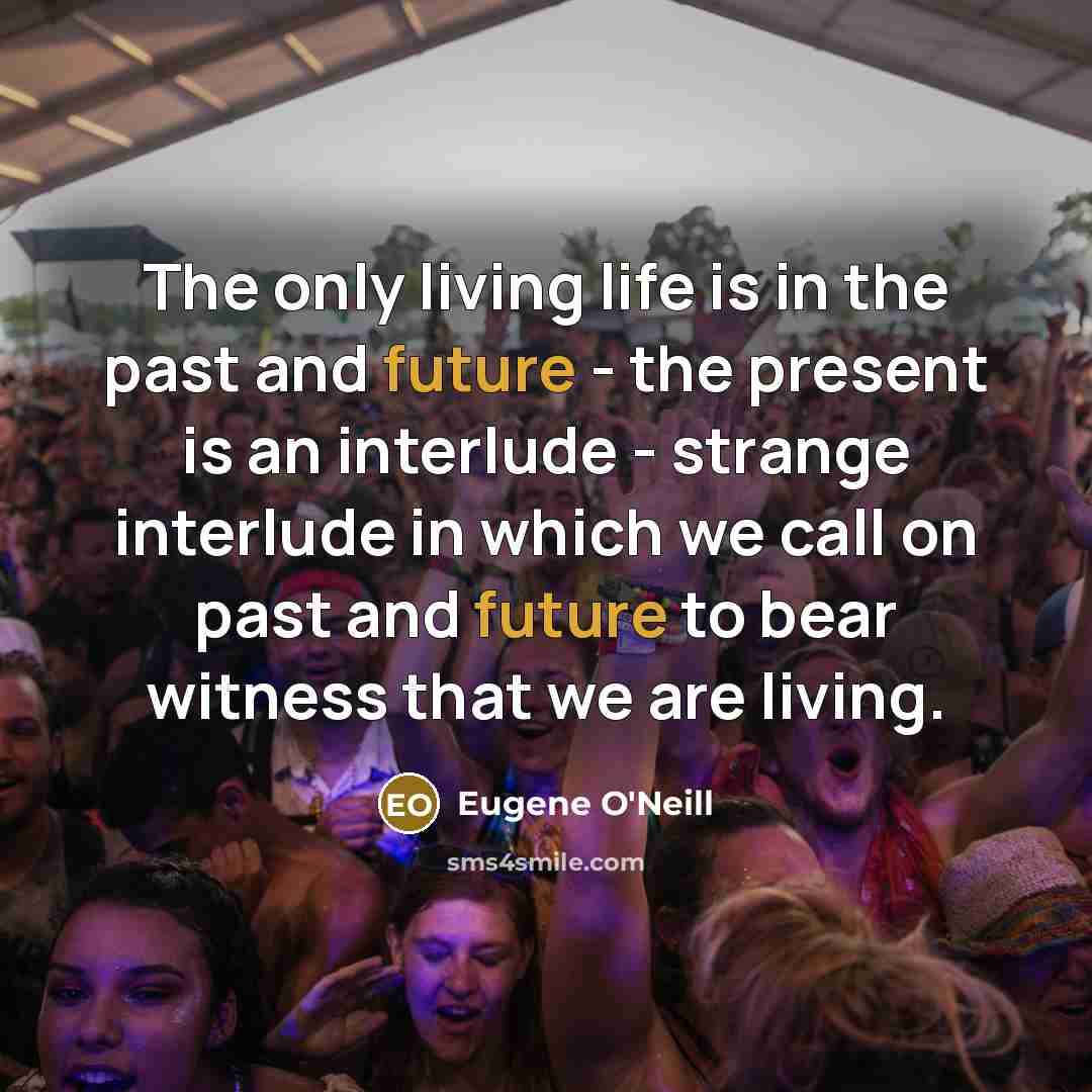 “The only living life is in the past and future…” quote by Eugene O'Neill