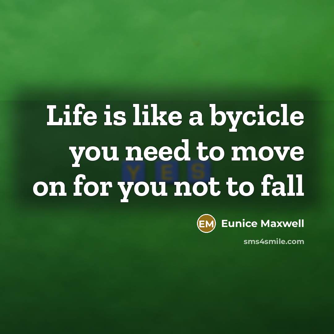 “Life is like a bycicle you need to move on…” quote by Eunice Maxwell